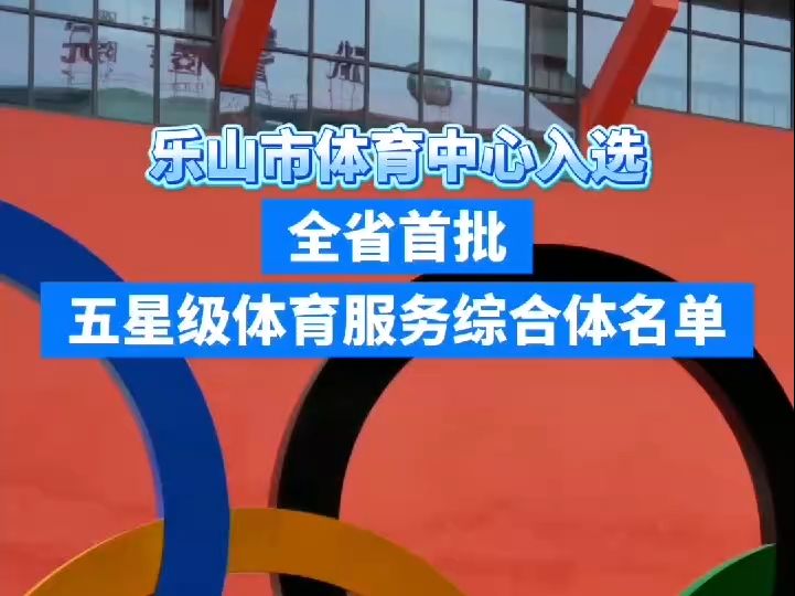 乐山市体育中心入选全省首批五星级体育服务综合体名单哔哩哔哩bilibili