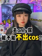 Download Video: 去only展能不能不出cos？