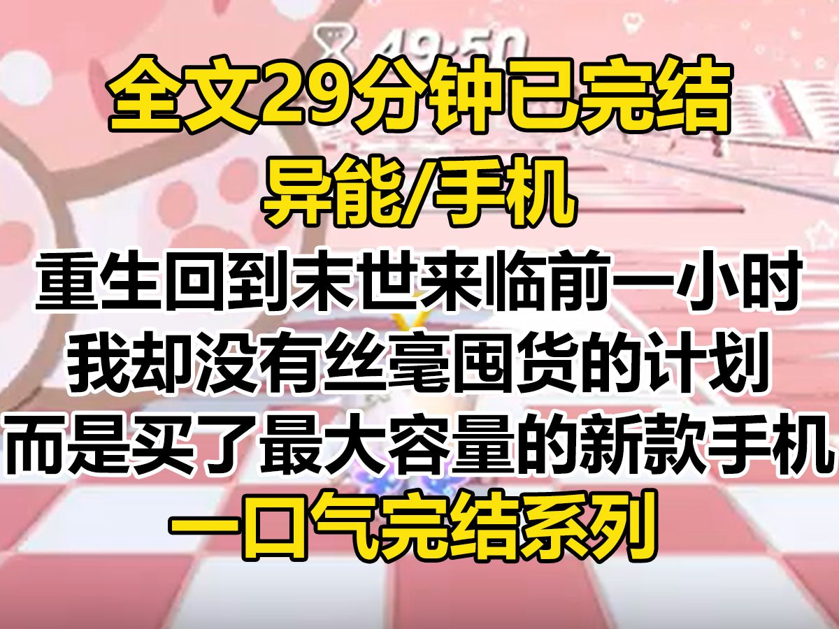 [图]【完结文】重生回到末世来临前一小时。 我却没有丝毫囤货计划。 而是直奔手机店，买了最大容量的新款手机...