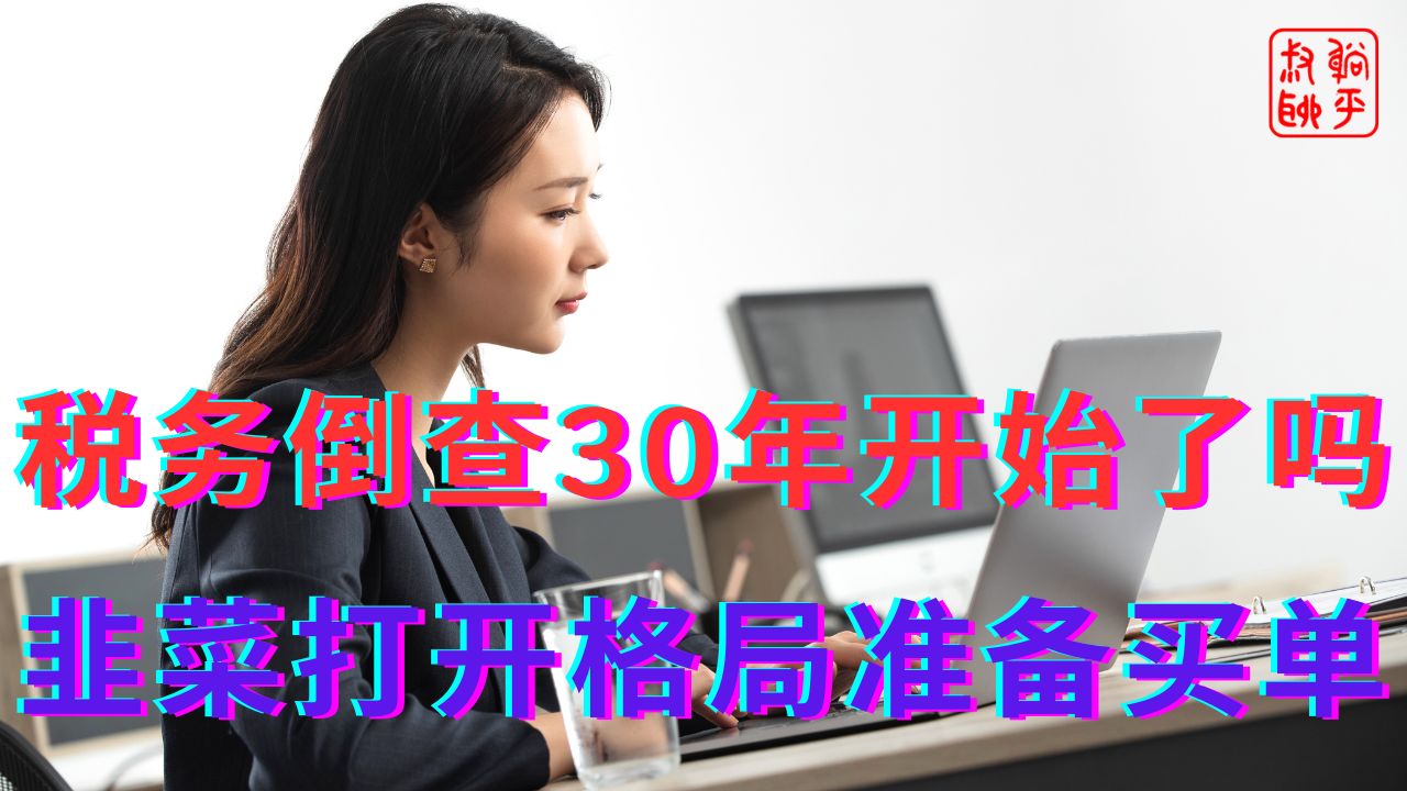 税务倒查30年开始了吗?||韭菜打开格局准备买单哔哩哔哩bilibili