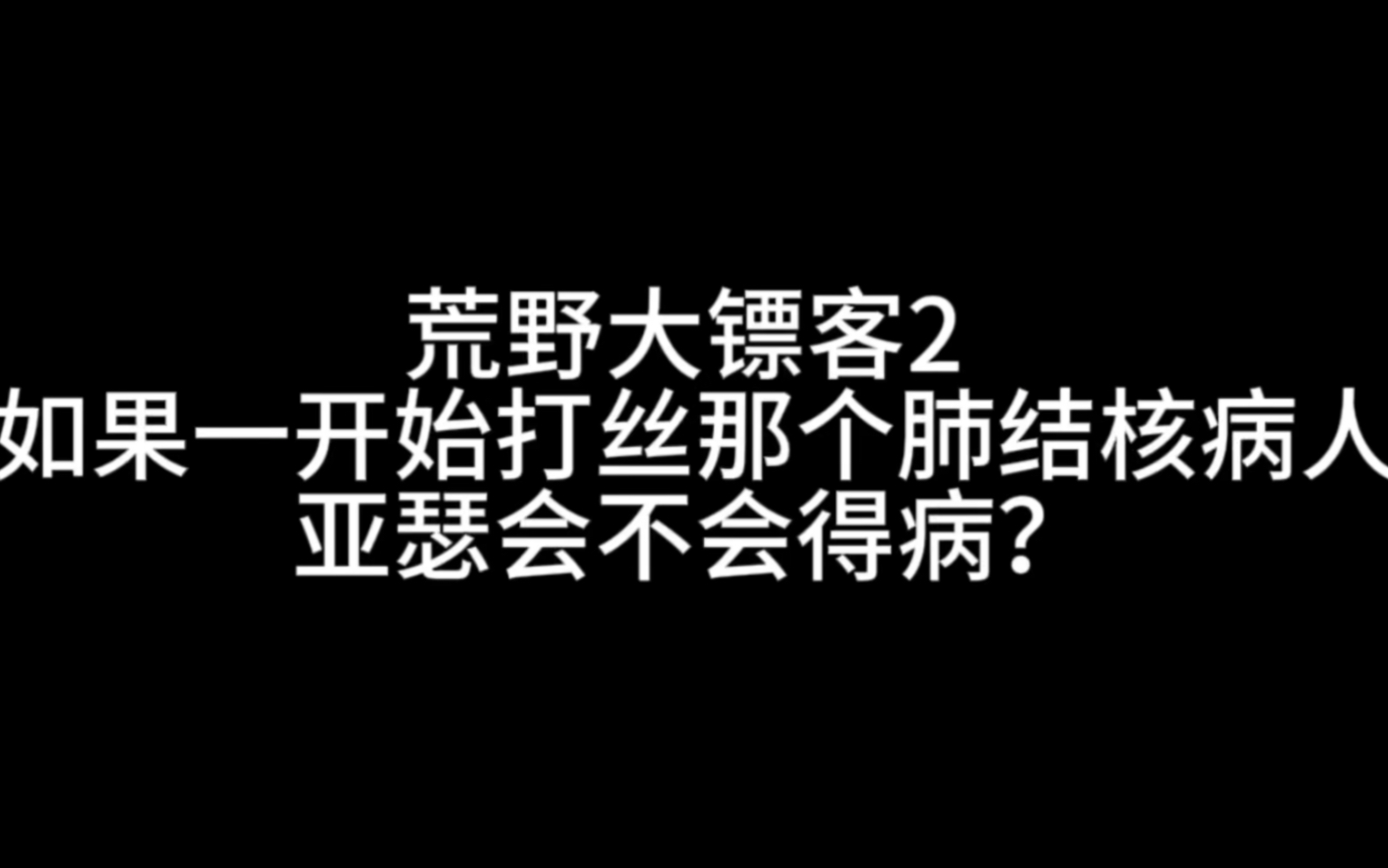 荒野大镖客2 如果一开始打死那个肺结核病人亚瑟会不会得病?网络游戏热门视频