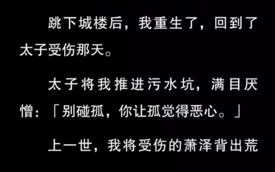 跳下城楼后,我重生了,回到了太子受伤那天.太子将我推进污水坑,满目厌憎:「别碰孤,你让孤觉得恶心.」哔哩哔哩bilibili