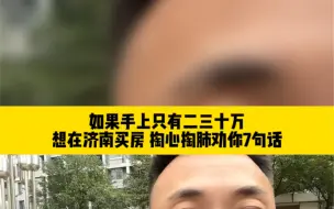 下载视频: 如果手上只有二三十万，想在济南买房，掏心掏肺劝你7句话！