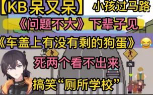 【KB呆又呆】小孩过马路《你看看车盖上有没有剩下的狗蛋》“下辈子见”，《问题不大》死两个看不出来，吐槽搞笑“厕所学校”20231025《过街守卫》《学园构想家》