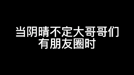 [图]当阴晴不定大哥哥们有朋友圈时。。看到最后……不行……笑死我了哈哈哈哈哈