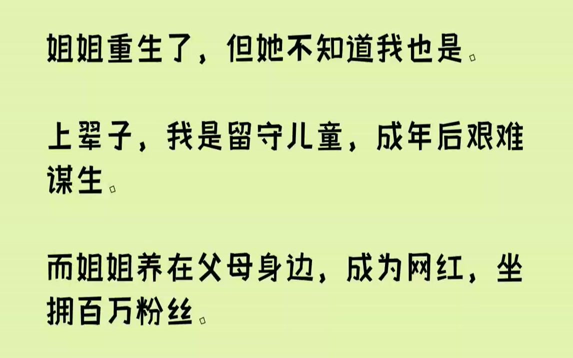 [图]【全文已完结】姐姐重生了，但她不知道我也是。上辈子，我是留守儿童，成年后艰难谋生。而姐姐养在父母身边，成为网红，坐拥百万粉丝。明明她...