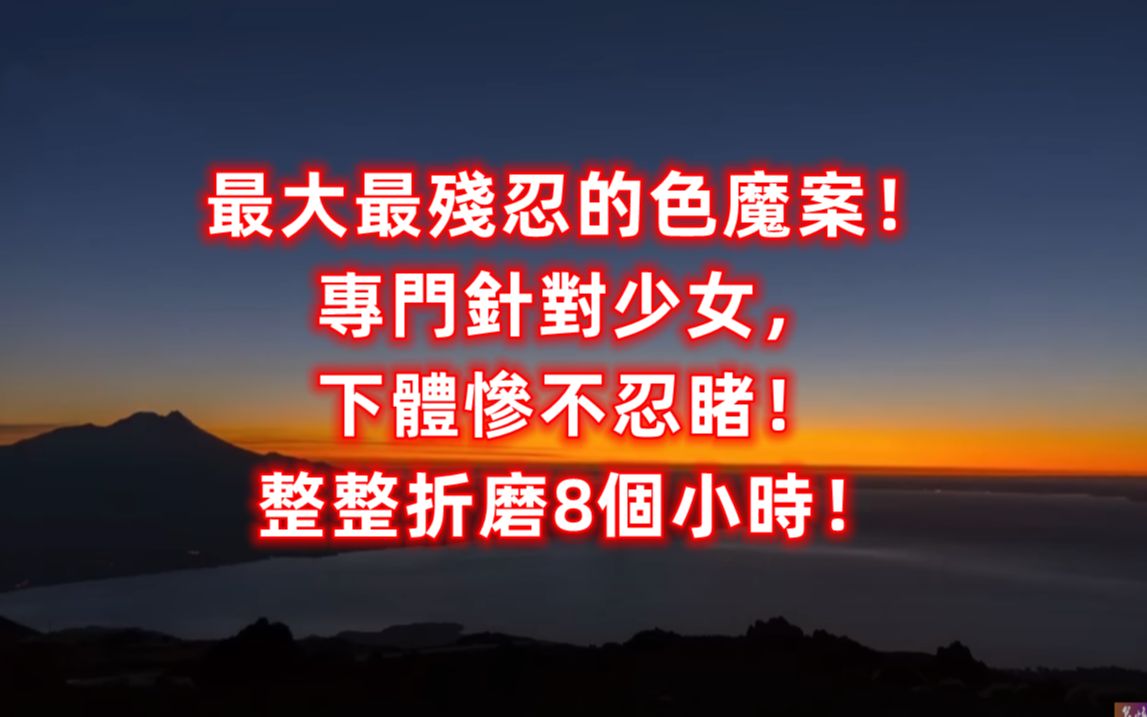 最大最残忍的色魔案!专门针对少女,下体惨不忍睹!整整折磨8个小时!哔哩哔哩bilibili