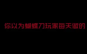 下载视频: 你以为的蝴蝶刀玩家每天做的VS实际上蝴蝶刀玩家每天做的