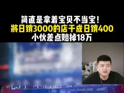 下载视频: 简直是拿着宝贝不当宝！将日销3000的店干成日销400 小伙差点赔掉18万