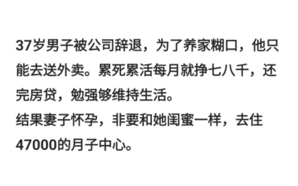 37岁男子被公司辞退,为了养家糊口,他只能去送外卖.累死累活每月就挣七八千,还完房贷,勉强够维持生活.结果妻子怀孕,非要和她闺蜜一样,去住...