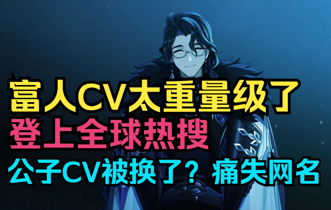 【原神】愚人众执行官富人CV太重量级了!老师作品介绍!富人登上全球热搜!公子CV被换了?痛失网名!原神游戏资讯