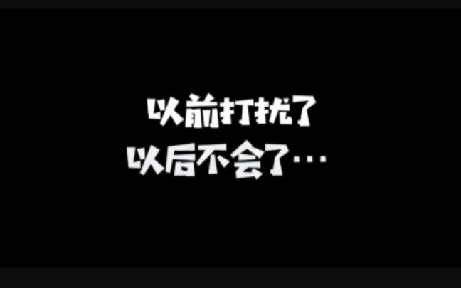 以前打扰了,以后不会了