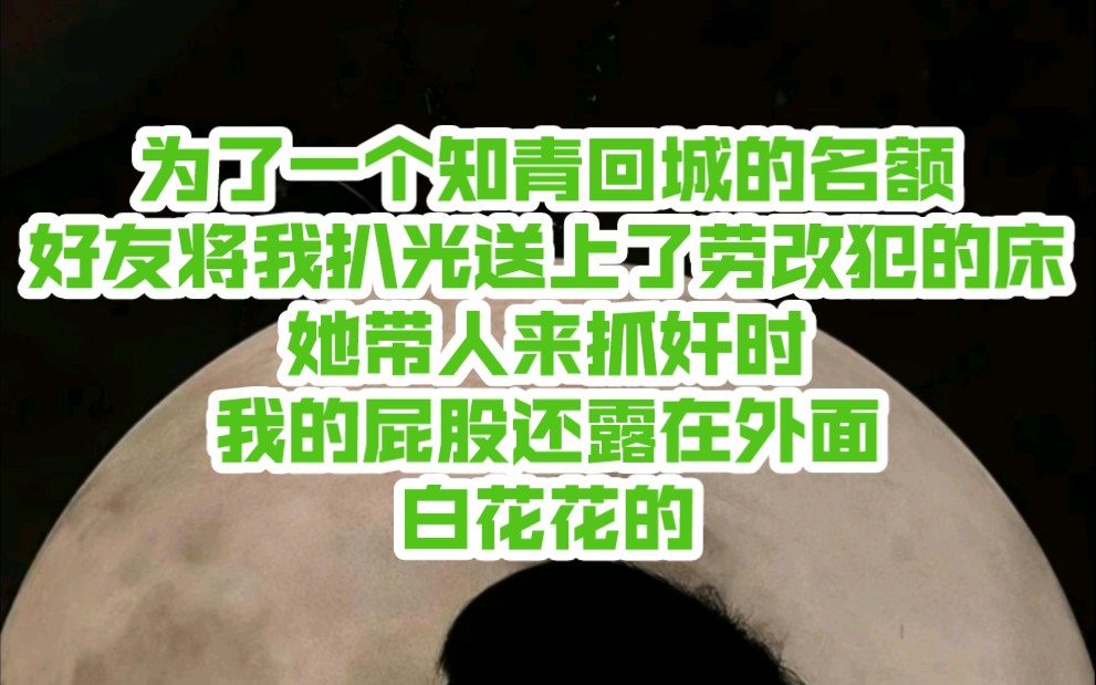 (七七高嫁)为了一个知青回城的名额,好友将我扒光送上了劳改犯的床,她带人来抓奸时,我的屁股还露在外面,白花花的哔哩哔哩bilibili