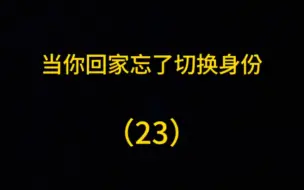 下载视频: 当你回家忘记切换身份这次竟然玩了这么长时间