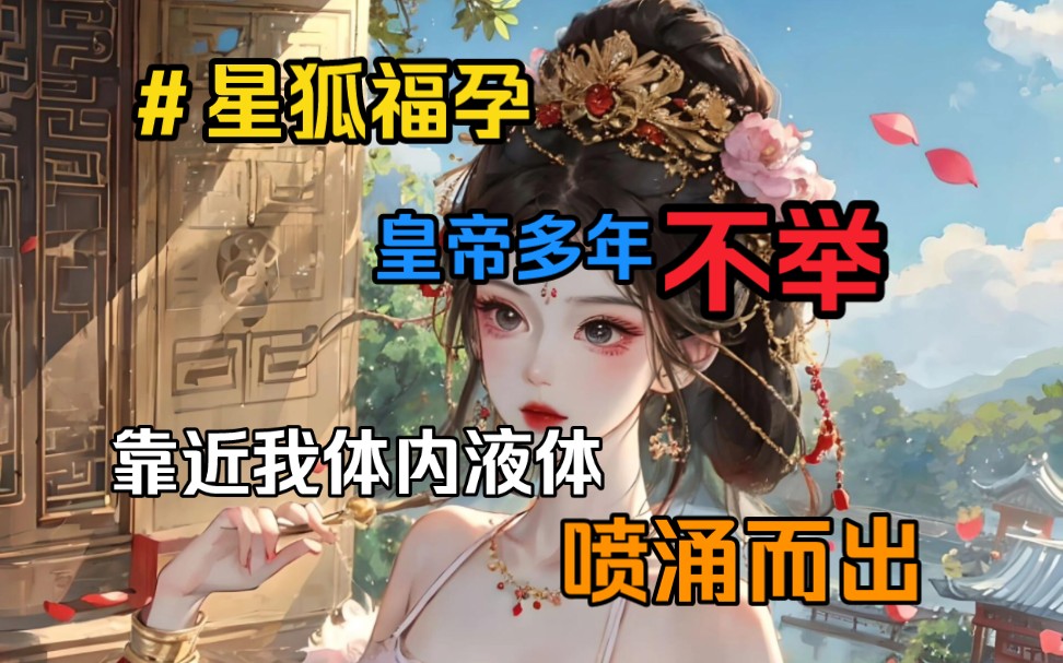 [图]《星狐福孕》皇帝每次宠幸嫔妃都是把人迷晕就走，可这条我故意跌入他怀里时，他突然有了感觉，多年不举的毛病不治而愈，体内液体喷涌而出……