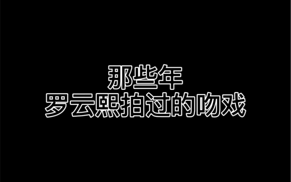 【罗云熙|吻戏】那些年罗云熙拍过的吻戏哔哩哔哩bilibili