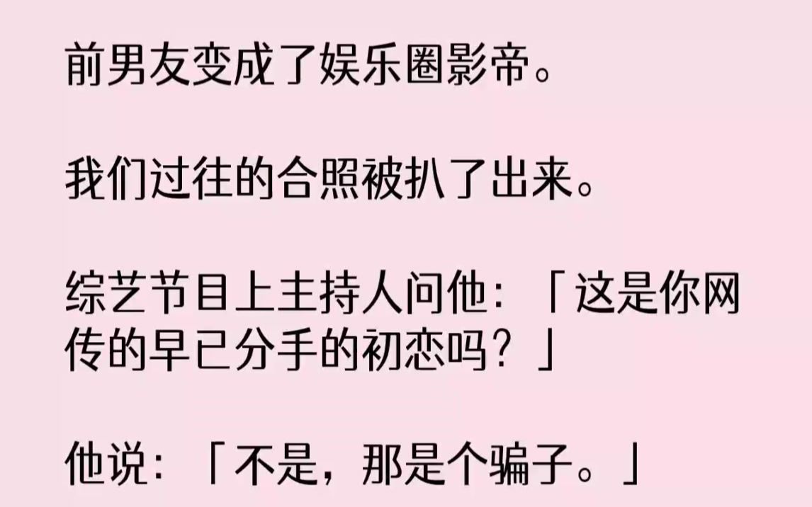 [图]【完结文】前男友变成了娱乐圈影帝。我们过往的合照被扒了出来。综艺节目上主持人问他...