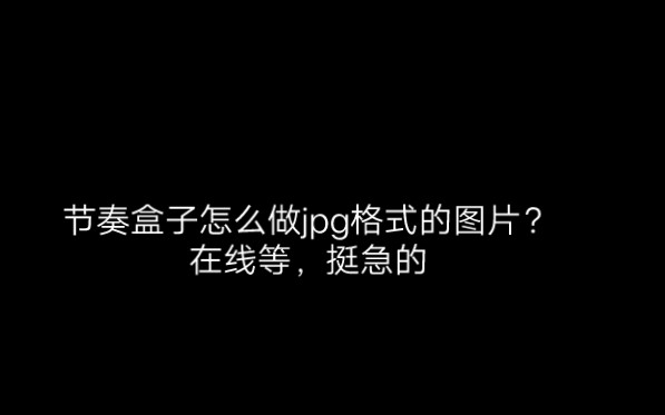 [节奏盒子]节奏盒子怎么做jpg格式的图片?在线等,挺急的