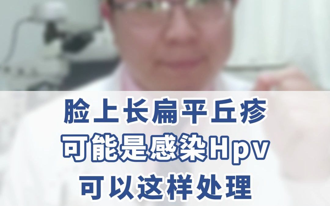 7脸上长扁平丘疹,可能是感染hpv,可以这样处理dy哔哩哔哩bilibili