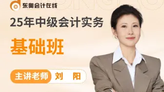 【东奥中级】25年中级会计职称丨中级会计考试丨《中级会计实务》-刘阳基础精修班【陆续更新中】