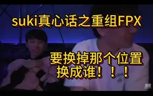 Descargar video: suki真心话，重组21年的FPX，要把谁换掉，换成谁？