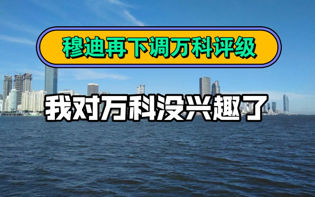 万科再遭穆迪下调评级,我对万科真没有兴趣了哔哩哔哩bilibili