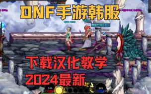 Download Video: DNF韩服手游怎么下载安装，DNF手游韩服下载汉化教学，2024最新