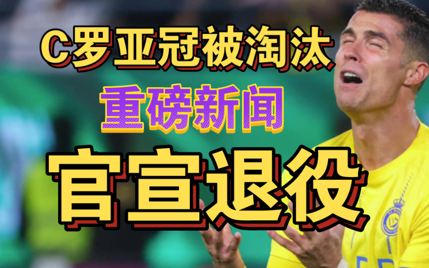重磅新闻!c罗被亚冠淘汰!官宣退役!李老八哭了!