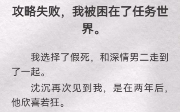 (此间假死)攻略失败,我被困在了任务世界.我选择了假死,和深情男二走到了一起.沈沉再次见到我,是在两年后,他欣喜若狂.直到他看到我小腹有...