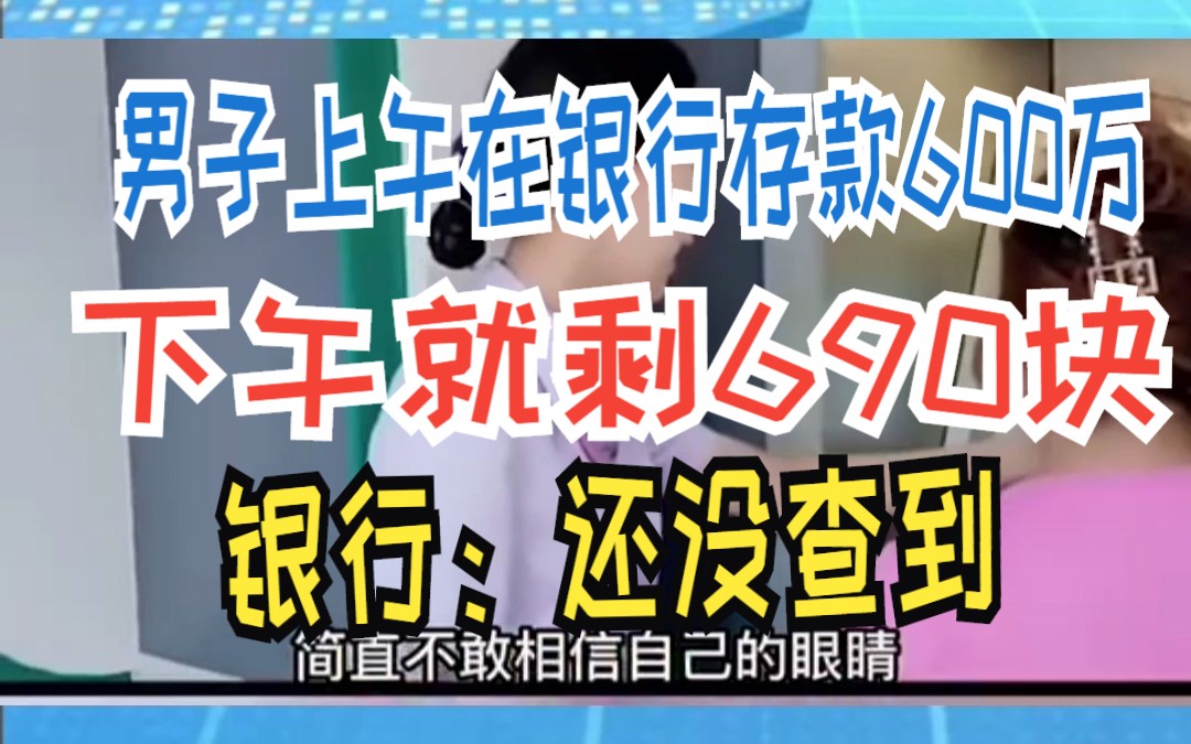 男子上午在银行存款600万 下午就剩690块 银行:还没查到哔哩哔哩bilibili