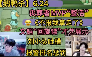 Download Video: 【鹅鸭杀】丧葬者MVP《不报我拿走了》文韬“回旋镖”才艺表演，刘小怂吐槽“数学天才”，报警排名“整活之夜”搞笑公开处刑20240624止苦YG有泡喜羊羊等