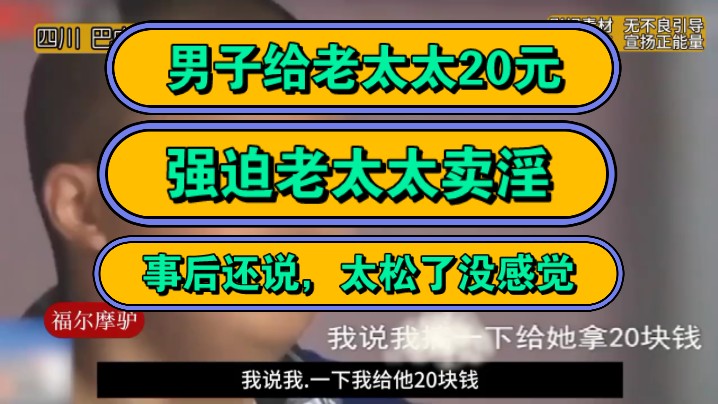 男子给老太太20元,区强迫老太太卖淫,事后还说,太松了没感觉!哔哩哔哩bilibili