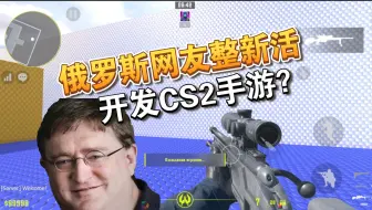 战斗民族硬核整活！开发CS2手游，给V社干沉默了