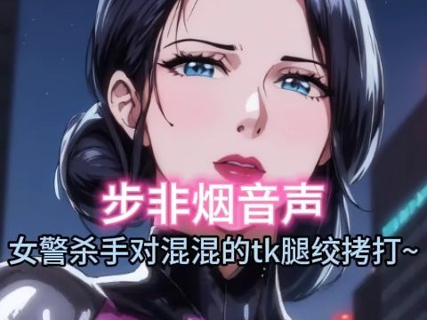 [图]【步非烟音声】娇艳女警对混混的tk腿绞惩罚拷打