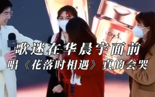 Download Video: 歌迷在华晨宇面前唱《花落时相遇》真的会哭......恶意剪辑跨年舞台的人不会懂这首歌有多美好，也永远不配被祝福！