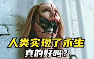 Tải video: 人类实现了永生，会带来什么好处？什么坏处？