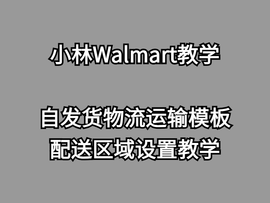 Walmart沃尔玛新手篇自发货物流运输模板配送区域设置哔哩哔哩bilibili