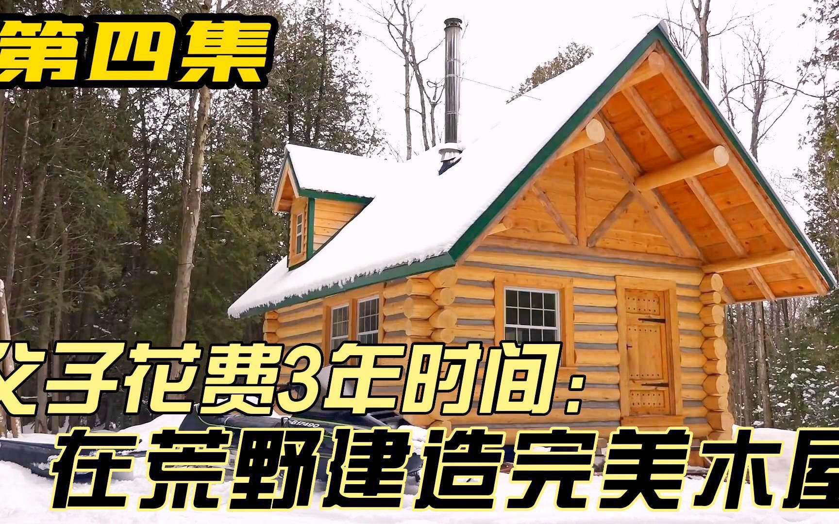 父子在野外花费3年时间建造完美木屋,这是我见过的最精致的木屋(第四集)哔哩哔哩bilibili