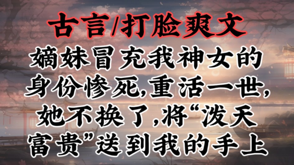 【古言打脸爽文】嫡妹冒充我神女的身份惨死,重活一世,她不换了,将“泼天富贵”送到我的手上哔哩哔哩bilibili