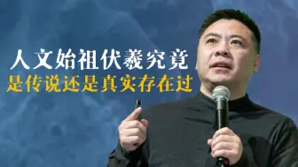 Download Video: 中华人文始祖伏羲究竟是传说还是真实存在过？