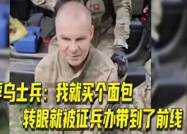 下载视频: 离谱！被俘乌士兵：我去商店买个面包的事，就被征兵办抓到了前线