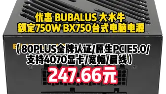优惠 BUBALUS 大水牛 额定750W BX750台式电脑电源（80PLUS金牌认证/原生PCIE5.0/支持4070显卡/宽幅/扁线）　247.66元（需