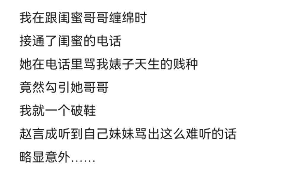 我在跟闺蜜哥哥缠绵时,接通了闺蜜的电话,她在电话里骂我婊子天生的贱种,竟然勾引她哥哥,我就一个破鞋,赵言成听到自己妹妹骂出这么难听的话,...