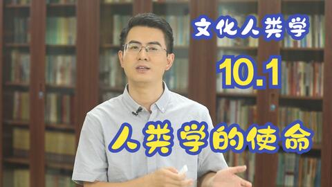 文化人类学入门与导读｜10.1 人类学的使命_哔哩哔哩_bilibili