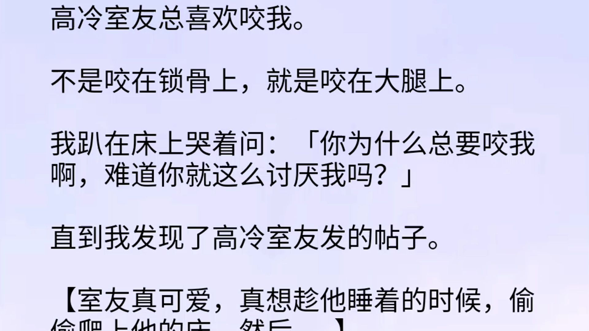 【双男主全文】高冷室友总喜欢咬我.不是咬在锁骨上,就是咬在大腿上.我趴在床上哭着问:「你为什么总要咬我啊,难道你就这么讨厌我吗?」直到我发...