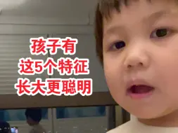 下载视频: 孩子有这5个特征，长大后更聪明👌🏻你家有几个？