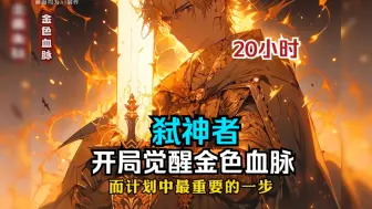 Download Video: 【20小时】《弑神者，开局觉醒金色血脉》为了拯救挚爱的姐姐，废柴重生觉醒真龙之力，吞噬神灵神力，成就无上龙之霸主！一口气看完爽文爽漫！