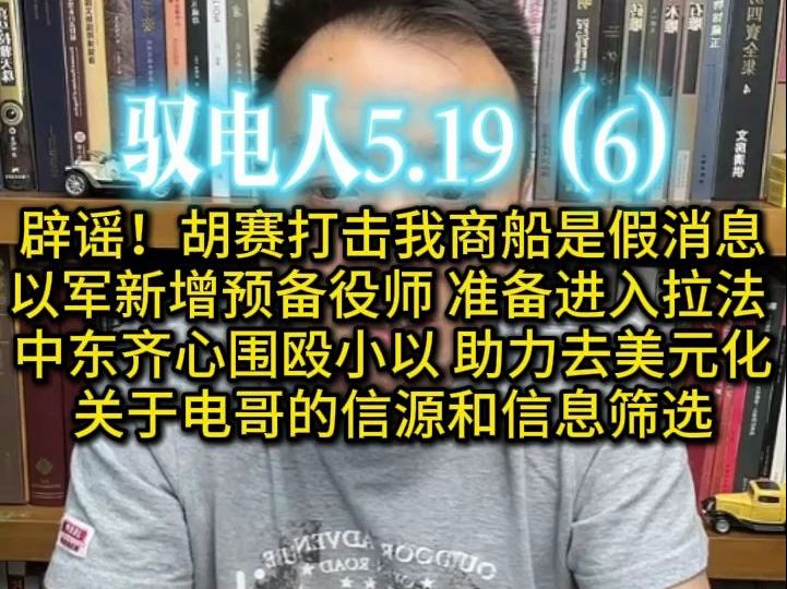 驭电人5.19(6)辟谣!胡赛打击我商船是假消息 /以军新增预备役师 准备进入拉法 中东齐心围殴小以 助力去美元化 /关于电哥的信源和信息筛选哔哩哔哩bilibili