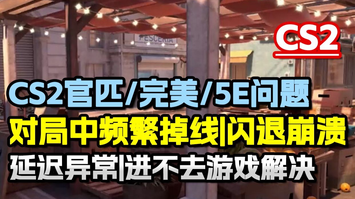 CS2官匹/完美/5E对局中频繁掉线|闪退崩溃|延迟异常|进不去游戏 亲测可解决办法