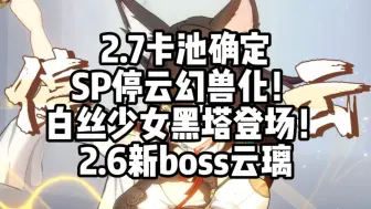 Download Video: 崩铁：2.7卡池确定，SP停云幻兽化！白丝少女黑塔登场！2.6新boss云璃